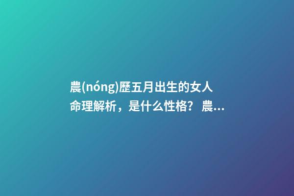 農(nóng)歷五月出生的女人命理解析，是什么性格？ 農(nóng)歷五月出生的女人命運(yùn)，性格好嗎？-第1張-觀點(diǎn)-玄機(jī)派